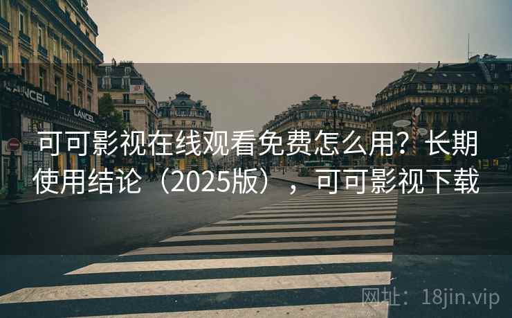 可可影视在线观看免费怎么用？长期使用结论（2025版），可可影视下载  第2张