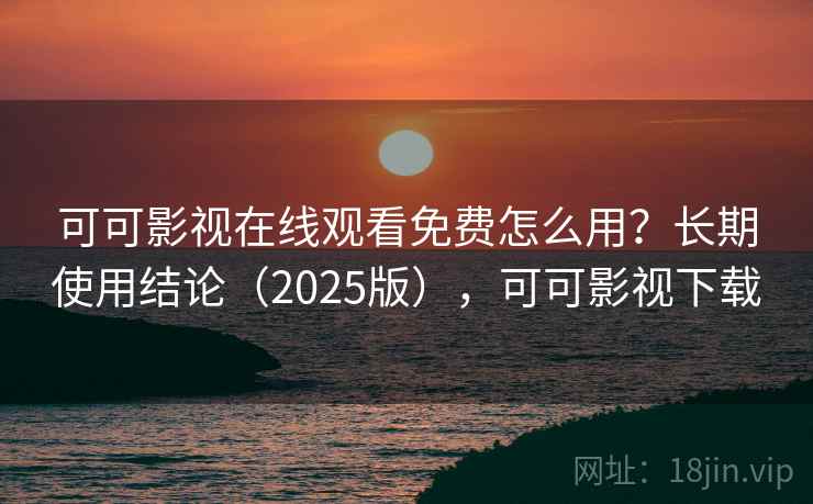 可可影视在线观看免费怎么用？长期使用结论（2025版），可可影视下载  第1张