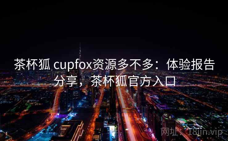 茶杯狐 cupfox资源多不多：体验报告分享，茶杯狐官方入口  第2张