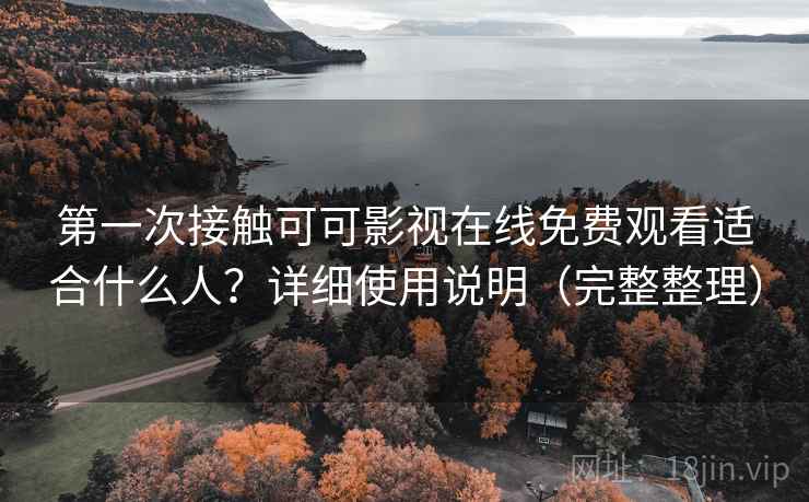 第一次接触可可影视在线免费观看适合什么人？详细使用说明（完整整理）  第1张