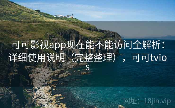 可可影视app现在能不能访问全解析：详细使用说明（完整整理），可可tvios  第1张
