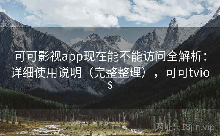 可可影视app现在能不能访问全解析：详细使用说明（完整整理），可可tvios  第2张