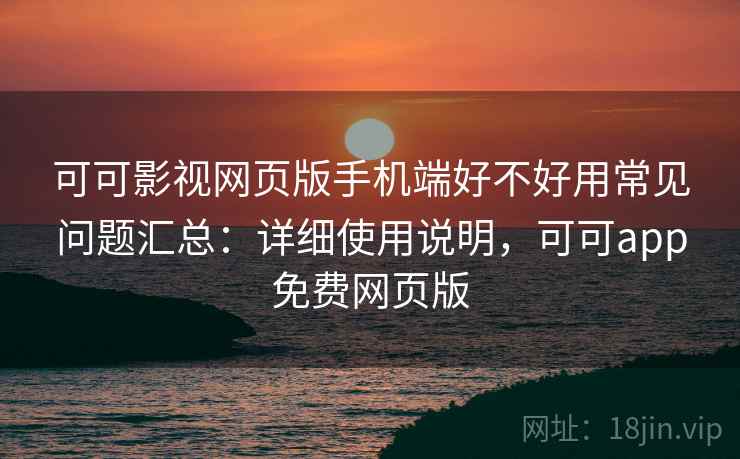 可可影视网页版手机端好不好用常见问题汇总：详细使用说明，可可app免费网页版  第2张