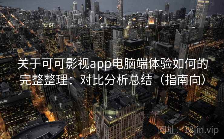 关于可可影视app电脑端体验如何的完整整理：对比分析总结（指南向）  第2张