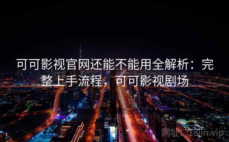 可可影视官网还能不能用全解析：完整上手流程，可可影视剧场  第1张