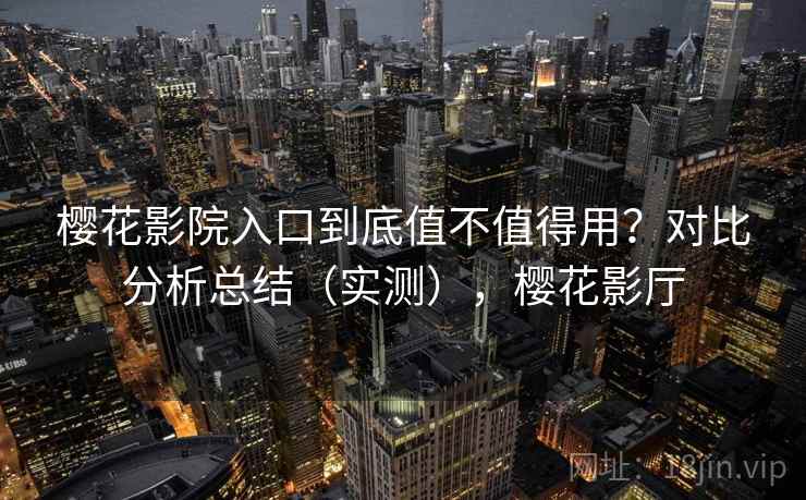 樱花影院入口到底值不值得用？对比分析总结（实测），樱花影厅  第2张