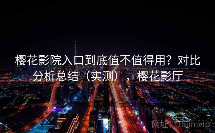 樱花影院入口到底值不值得用？对比分析总结（实测），樱花影厅  第1张