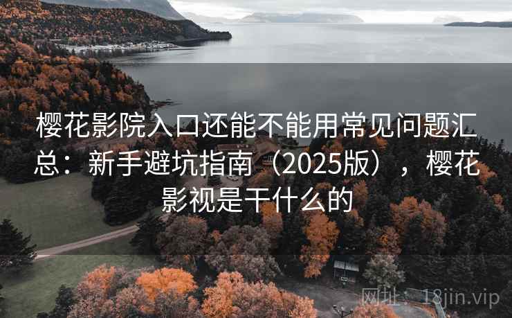 樱花影院入口还能不能用常见问题汇总：新手避坑指南（2025版），樱花影视是干什么的  第1张