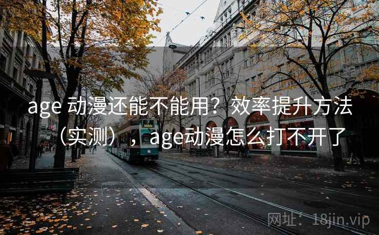 age 动漫还能不能用？效率提升方法（实测），age动漫怎么打不开了  第1张