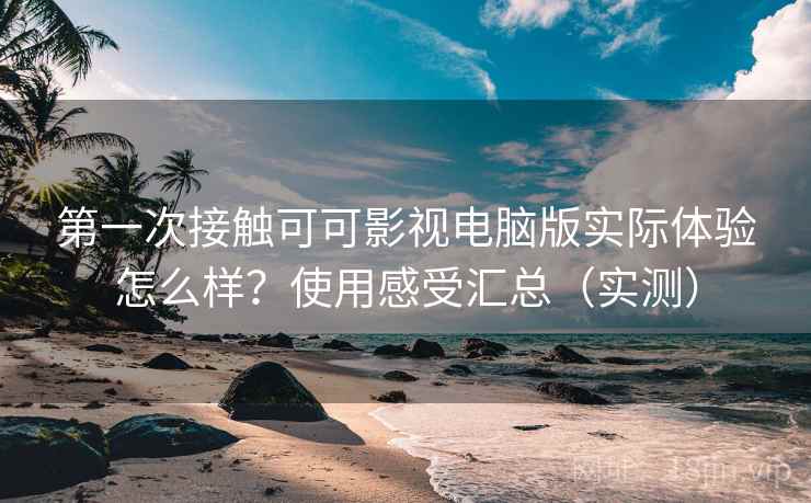 第一次接触可可影视电脑版实际体验怎么样？使用感受汇总（实测）  第1张