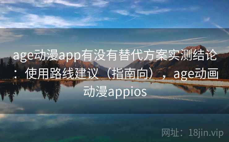 age动漫app有没有替代方案实测结论:使用路线建议(指南向),age动画动漫appios 第1张 age动漫app有没有替代方案实测结论:使用路线建议(指南向),age动画动漫appios 第1张