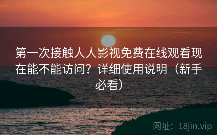 第一次接触人人影视免费在线观看现在能不能访问?详细使用说明(新手必看) 第1张 第一次接触人人影视免费在线观看现在能不能访问?详细使用说明(新手必看) 第1张