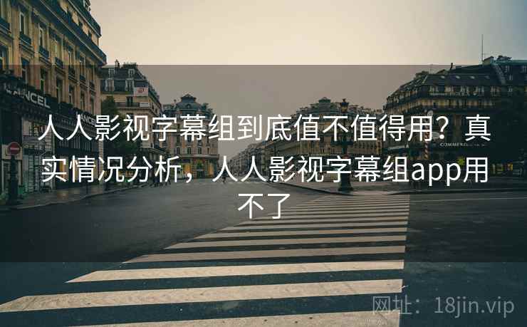 人人影视字幕组到底值不值得用?真实情况分析,人人影视字幕组app用不了 第2张 人人影视字幕组到底值不值得用?真实情况分析,人人影视字幕组app用不了 第2张