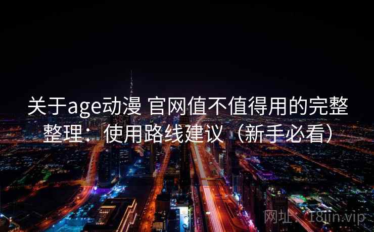 关于age动漫 官网值不值得用的完整整理:使用路线建议(新手必看) 第2张 关于age动漫 官网值不值得用的完整整理:使用路线建议(新手必看) 第2张