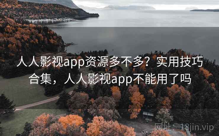 人人影视app资源多不多？实用技巧合集，人人影视app不能用了吗  第2张