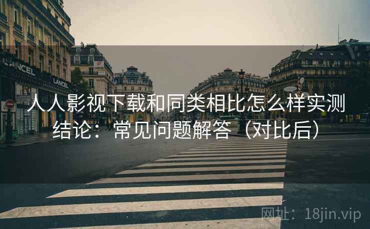 人人影视下载和同类相比怎么样实测结论:常见问题解答(对比后) 第2张 人人影视下载和同类相比怎么样实测结论:常见问题解答(对比后) 第2张