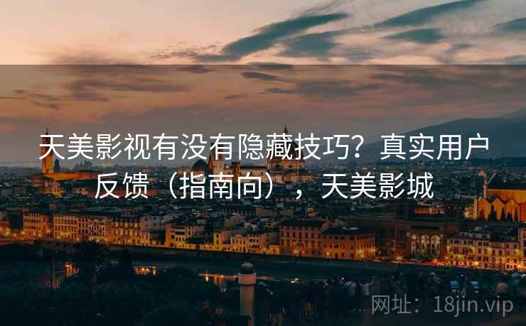 天美影视有没有隐藏技巧？真实用户反馈（指南向），天美影城  第2张