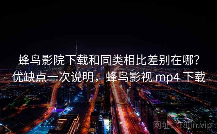 蜂鸟影院下载和同类相比差别在哪?优缺点一次说明,蜂鸟影视 mp4 下载 第2张 蜂鸟影院下载和同类相比差别在哪?优缺点一次说明,蜂鸟影视 mp4 下载 第2张