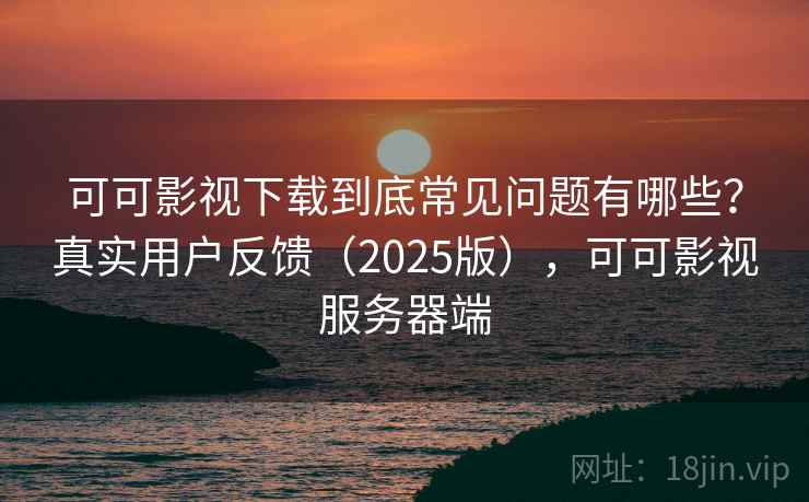 可可影视下载到底常见问题有哪些？真实用户反馈（2025版），可可影视服务器端  第2张