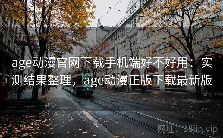 age动漫官网下载手机端好不好用:实测结果整理,age动漫正版下载最新版 第2张 age动漫官网下载手机端好不好用:实测结果整理,age动漫正版下载最新版 第2张