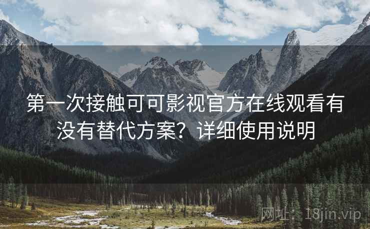 第一次接触可可影视官方在线观看有没有替代方案？详细使用说明  第1张