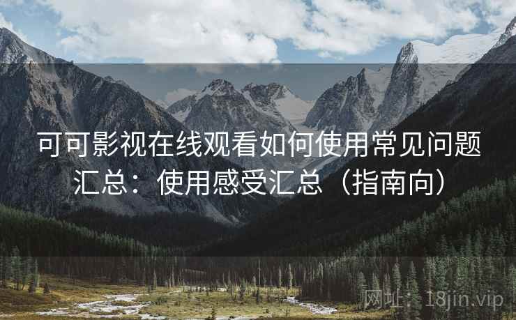 可可影视在线观看如何使用常见问题汇总:使用感受汇总(指南向) 第2张 可可影视在线观看如何使用常见问题汇总:使用感受汇总(指南向) 第2张