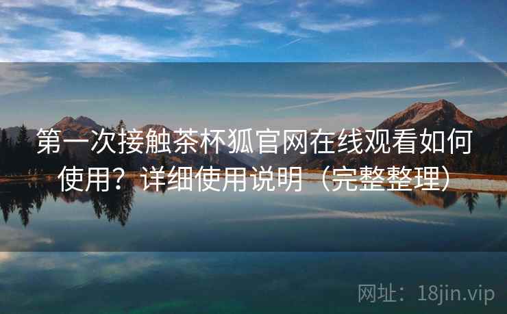 第一次接触茶杯狐官网在线观看如何使用?详细使用说明(完整整理) 第2张 第一次接触茶杯狐官网在线观看如何使用?详细使用说明(完整整理) 第2张