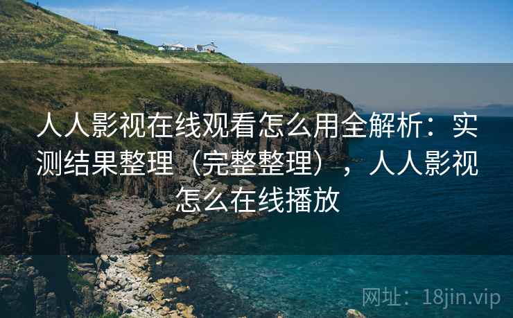 人人影视在线观看怎么用全解析:实测结果整理(完整整理),人人影视怎么在线播放 第2张 人人影视在线观看怎么用全解析:实测结果整理(完整整理),人人影视怎么在线播放 第2张