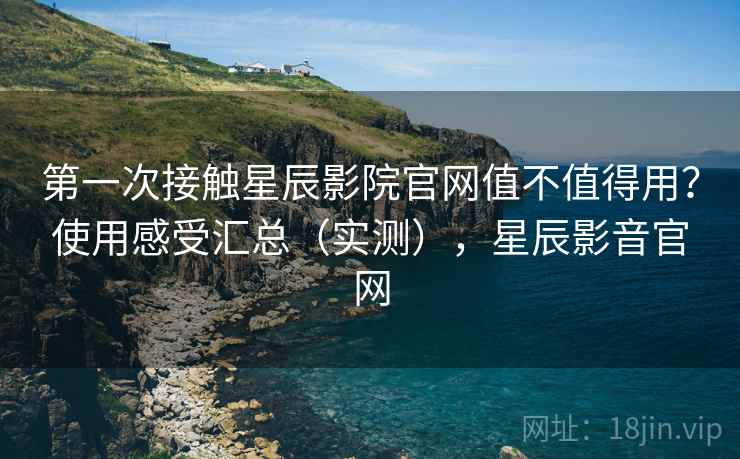 第一次接触星辰影院官网值不值得用?使用感受汇总(实测),星辰影音官网 第2张 第一次接触星辰影院官网值不值得用?使用感受汇总(实测),星辰影音官网 第2张