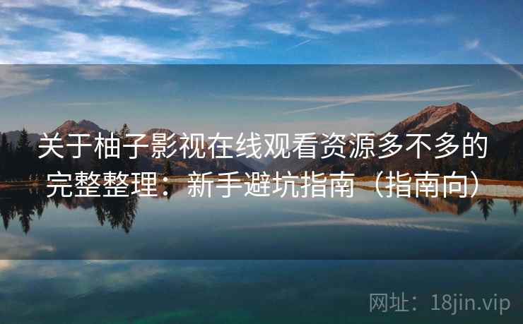 关于柚子影视在线观看资源多不多的完整整理:新手避坑指南(指南向) 第1张 关于柚子影视在线观看资源多不多的完整整理:新手避坑指南(指南向) 第1张