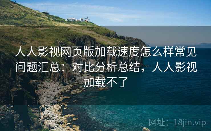 人人影视网页版加载速度怎么样常见问题汇总:对比分析总结,人人影视加载不了 第1张 人人影视网页版加载速度怎么样常见问题汇总:对比分析总结,人人影视加载不了 第1张