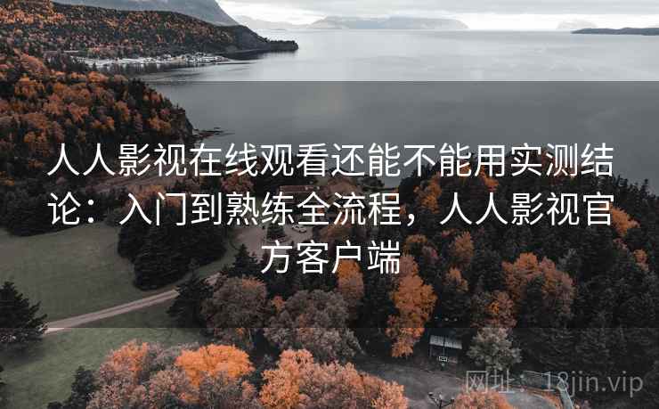 人人影视在线观看还能不能用实测结论:入门到熟练全流程,人人影视官方客户端 第1张 人人影视在线观看还能不能用实测结论:入门到熟练全流程,人人影视官方客户端 第1张