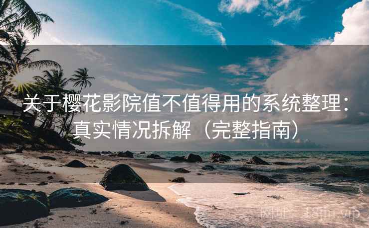 关于樱花影院值不值得用的系统整理：真实情况拆解（完整指南）  第1张