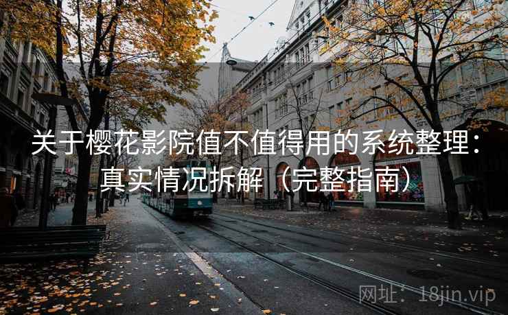 关于樱花影院值不值得用的系统整理：真实情况拆解（完整指南）  第2张