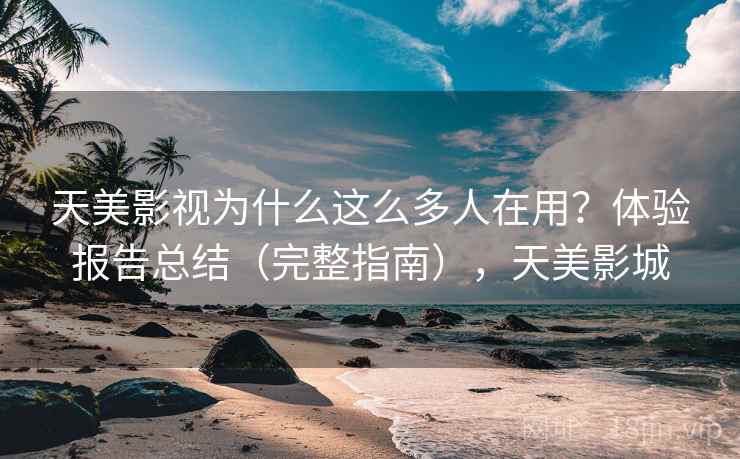 天美影视为什么这么多人在用？体验报告总结（完整指南），天美影城  第2张