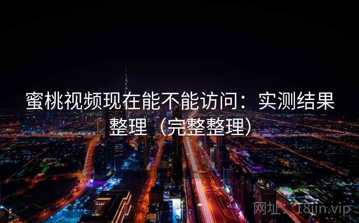 蜜桃视频现在能不能访问:实测结果整理(完整整理) 第1张 蜜桃视频现在能不能访问:实测结果整理(完整整理) 第1张