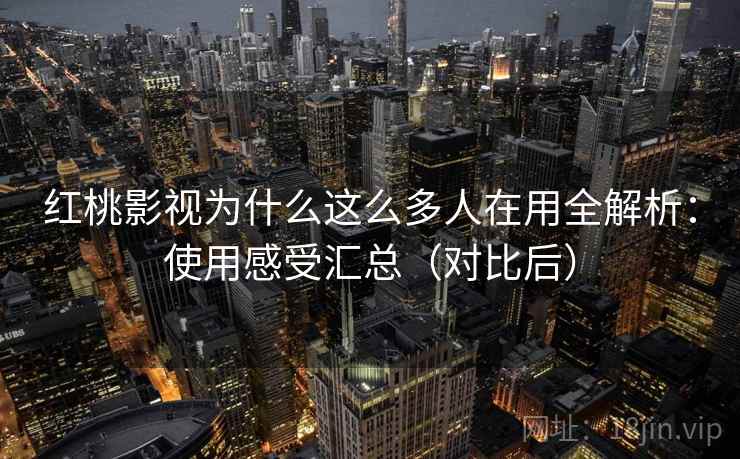 红桃影视为什么这么多人在用全解析:使用感受汇总(对比后) 第2张 红桃影视为什么这么多人在用全解析:使用感受汇总(对比后) 第2张