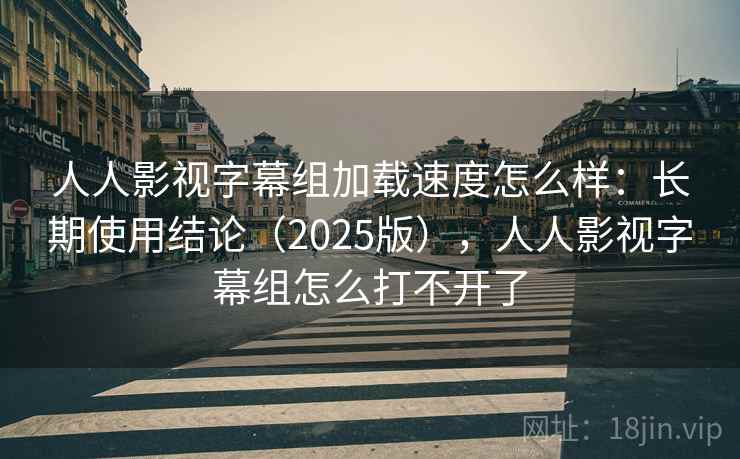 人人影视字幕组加载速度怎么样:长期使用结论(2025版),人人影视字幕组怎么打不开了 第1张 人人影视字幕组加载速度怎么样:长期使用结论(2025版),人人影视字幕组怎么打不开了 第1张