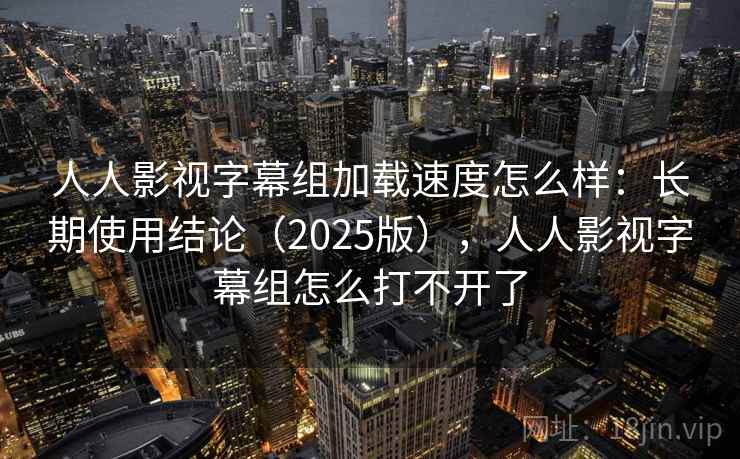 人人影视字幕组加载速度怎么样:长期使用结论(2025版),人人影视字幕组怎么打不开了 第2张 人人影视字幕组加载速度怎么样:长期使用结论(2025版),人人影视字幕组怎么打不开了 第2张