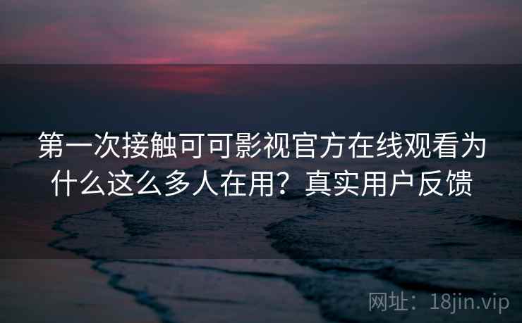 第一次接触可可影视官方在线观看为什么这么多人在用?真实用户反馈 第2张 第一次接触可可影视官方在线观看为什么这么多人在用?真实用户反馈 第2张
