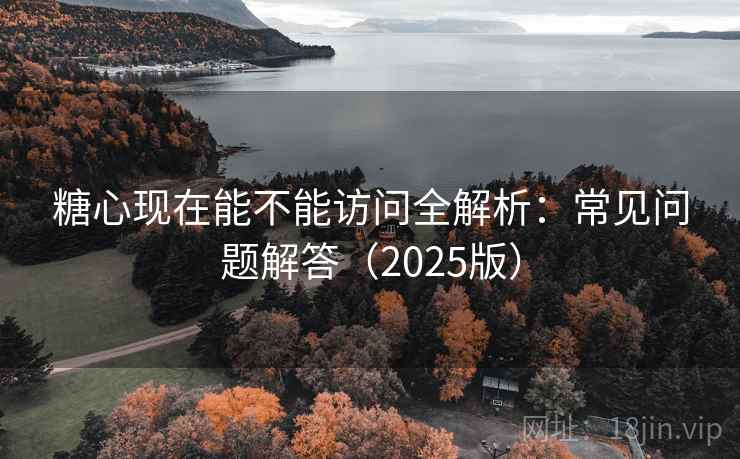 糖心现在能不能访问全解析:常见问题解答(2025版) 第2张 糖心现在能不能访问全解析:常见问题解答(2025版) 第2张
