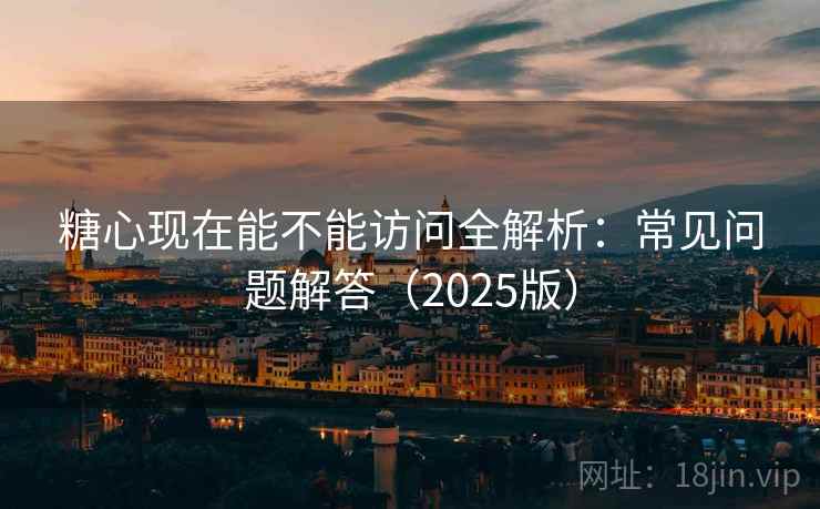 糖心现在能不能访问全解析:常见问题解答(2025版) 第1张 糖心现在能不能访问全解析:常见问题解答(2025版) 第1张