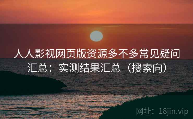 人人影视网页版资源多不多常见疑问汇总:实测结果汇总(搜索向) 第1张 人人影视网页版资源多不多常见疑问汇总:实测结果汇总(搜索向) 第1张