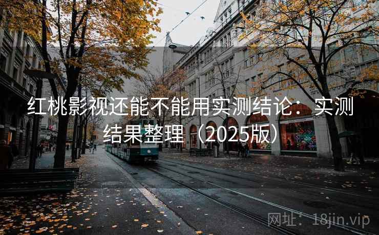 红桃影视还能不能用实测结论:实测结果整理(2025版) 第2张 红桃影视还能不能用实测结论:实测结果整理(2025版) 第2张