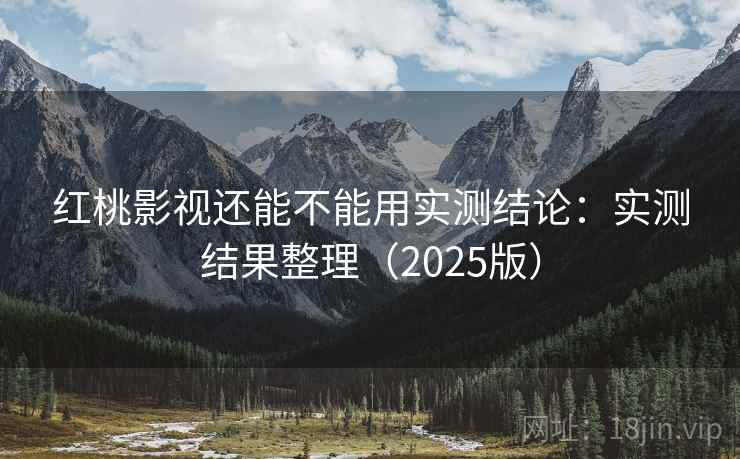 红桃影视还能不能用实测结论:实测结果整理(2025版) 第1张 红桃影视还能不能用实测结论:实测结果整理(2025版) 第1张