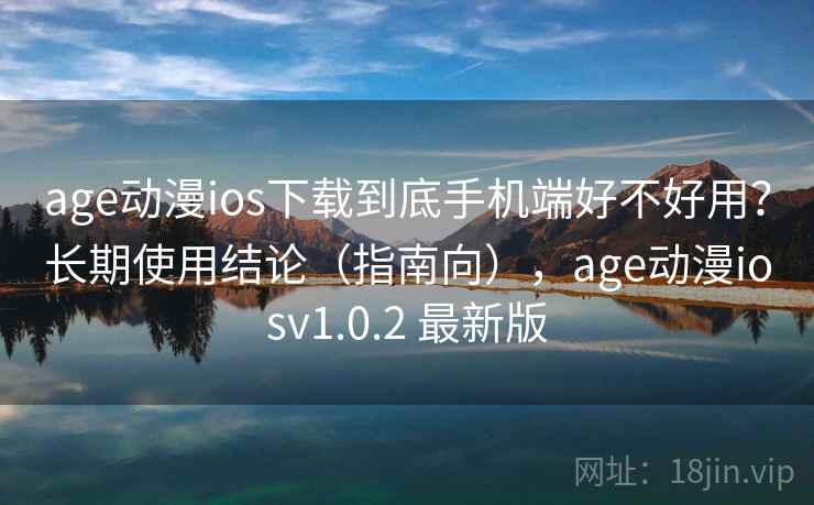 age动漫ios下载到底手机端好不好用?长期使用结论(指南向),age动漫iosv1.0.2 最新版 第1张 age动漫ios下载到底手机端好不好用?长期使用结论(指南向),age动漫iosv1.0.2 最新版 第1张