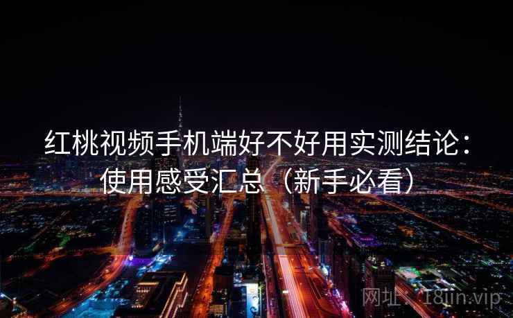 红桃视频手机端好不好用实测结论:使用感受汇总(新手必看) 第2张 红桃视频手机端好不好用实测结论:使用感受汇总(新手必看) 第2张