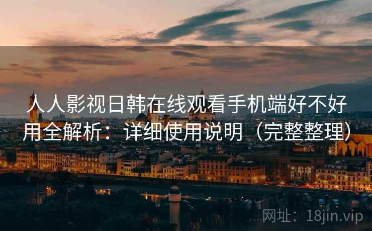 人人影视日韩在线观看手机端好不好用全解析:详细使用说明(完整整理) 第2张 人人影视日韩在线观看手机端好不好用全解析:详细使用说明(完整整理) 第2张