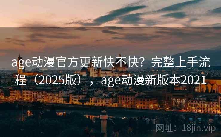 age动漫官方更新快不快？完整上手流程（2025版），age动漫新版本2021  第2张