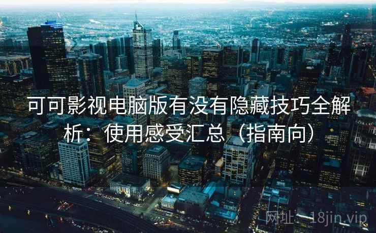 可可影视电脑版有没有隐藏技巧全解析:使用感受汇总(指南向) 第2张 可可影视电脑版有没有隐藏技巧全解析:使用感受汇总(指南向) 第2张